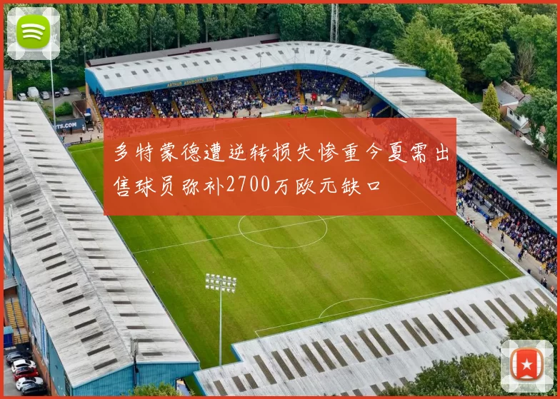 多特蒙德遭逆转损失惨重今夏需出售球员弥补2700万欧元缺口
