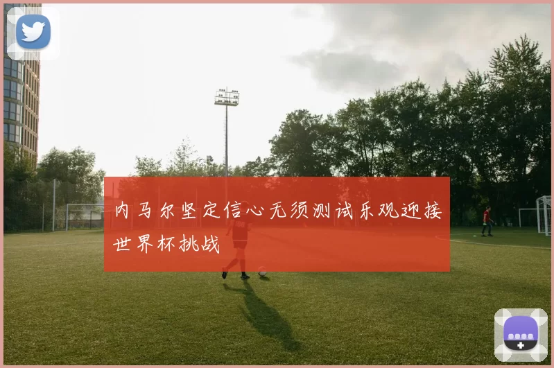 内马尔坚定信心无须测试乐观迎接世界杯挑战