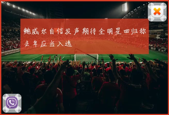 鲍威尔自信发声期待全明星回归称去年应当入选