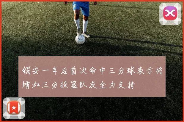 锡安一年后首次命中三分球表示将增加三分投篮队友全力支持