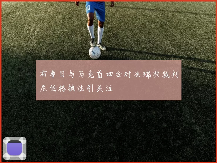 布鲁日与马竞首回合对决瑞典裁判尼伯格执法引关注