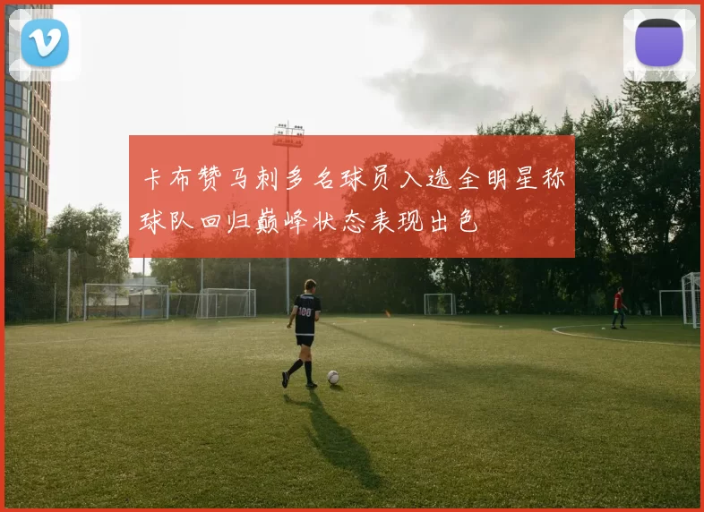 卡布赞马刺多名球员入选全明星称球队回归巅峰状态表现出色