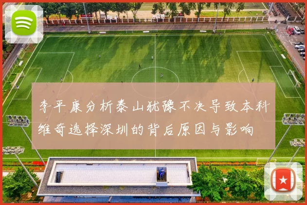 李平康分析泰山犹豫不决导致本科维奇选择深圳的背后原因与影响
