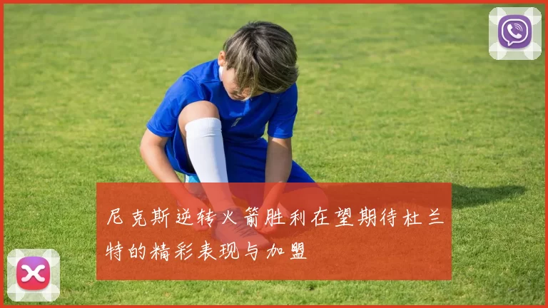 尼克斯逆转火箭胜利在望期待杜兰特的精彩表现与加盟