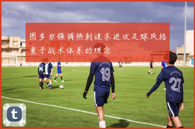 图多尔强调热刺追求进攻足球风格重于战术体系的理念
