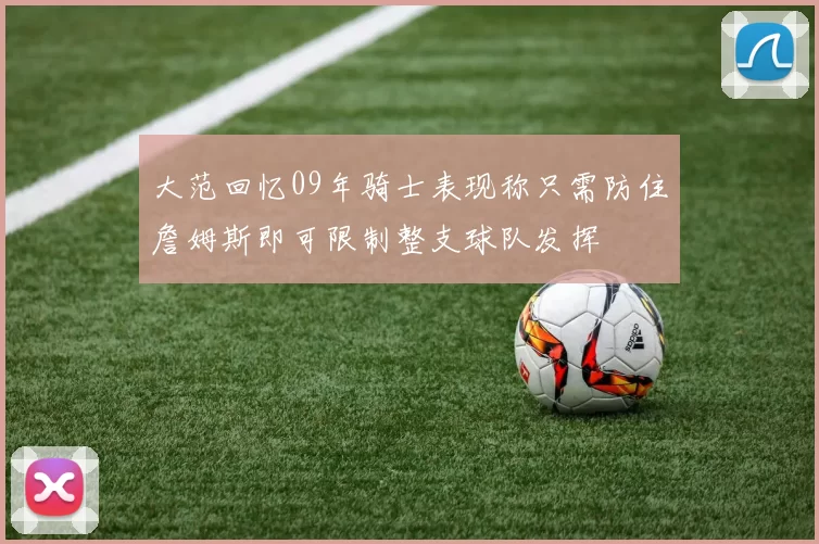 大范回忆09年骑士表现称只需防住詹姆斯即可限制整支球队发挥